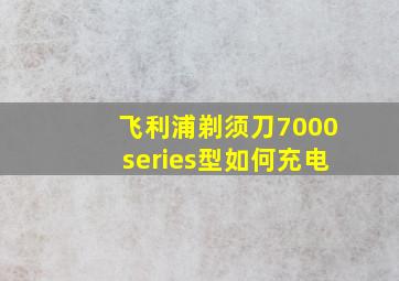 飞利浦剃须刀7000series型如何充电