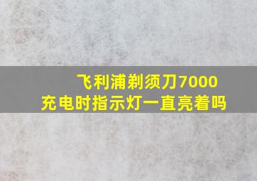 飞利浦剃须刀7000充电时指示灯一直亮着吗