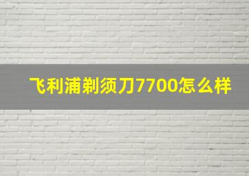 飞利浦剃须刀7700怎么样