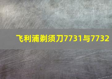 飞利浦剃须刀7731与7732