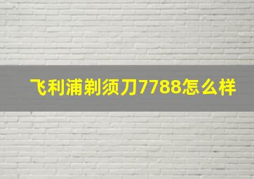 飞利浦剃须刀7788怎么样