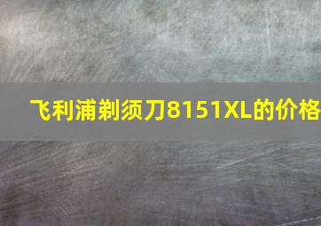 飞利浦剃须刀8151XL的价格