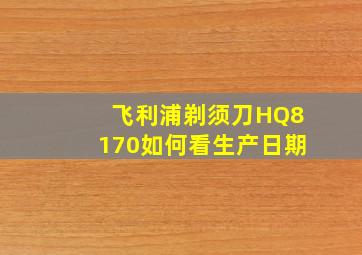 飞利浦剃须刀HQ8170如何看生产日期