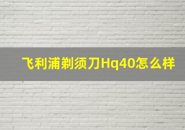 飞利浦剃须刀Hq40怎么样