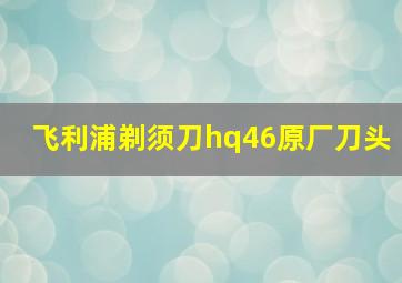 飞利浦剃须刀hq46原厂刀头