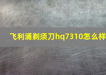 飞利浦剃须刀hq7310怎么样