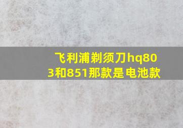 飞利浦剃须刀hq803和851那款是电池款