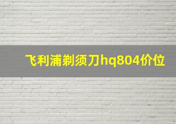 飞利浦剃须刀hq804价位