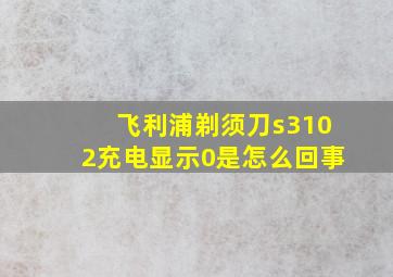 飞利浦剃须刀s3102充电显示0是怎么回事