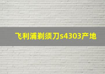 飞利浦剃须刀s4303产地