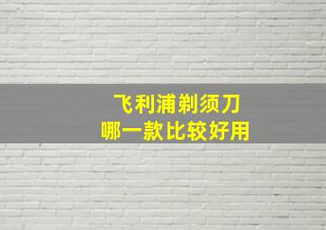 飞利浦剃须刀哪一款比较好用