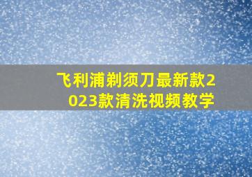 飞利浦剃须刀最新款2023款清洗视频教学