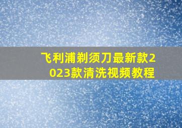 飞利浦剃须刀最新款2023款清洗视频教程