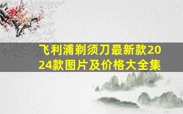 飞利浦剃须刀最新款2024款图片及价格大全集