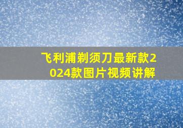 飞利浦剃须刀最新款2024款图片视频讲解