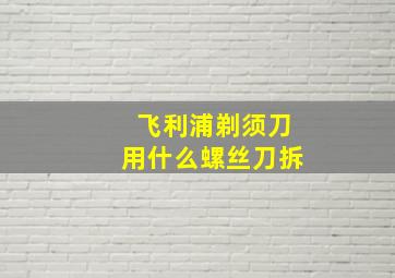 飞利浦剃须刀用什么螺丝刀拆