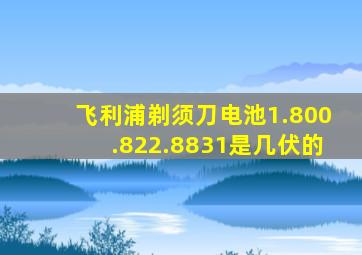 飞利浦剃须刀电池1.800.822.8831是几伏的