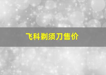 飞科剃须刀售价