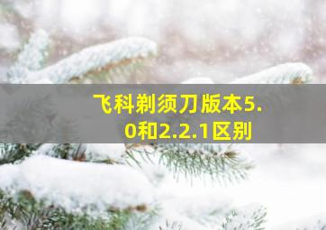 飞科剃须刀版本5.0和2.2.1区别