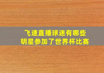 飞速直播球迷有哪些明星参加了世界杯比赛