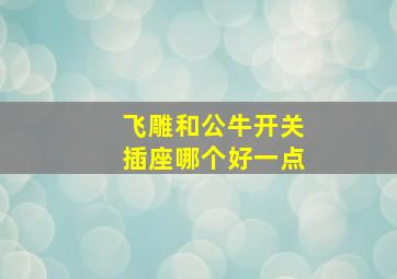 飞雕和公牛开关插座哪个好一点