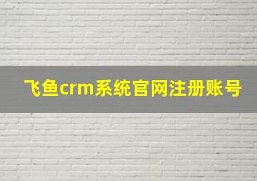 飞鱼crm系统官网注册账号