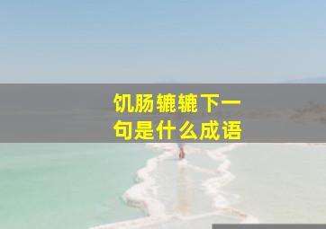 饥肠辘辘下一句是什么成语