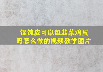 馄饨皮可以包韭菜鸡蛋吗怎么做的视频教学图片