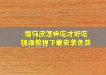 馄饨皮怎样吃才好吃视频教程下载安装免费