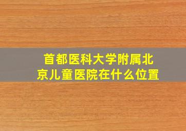 首都医科大学附属北京儿童医院在什么位置