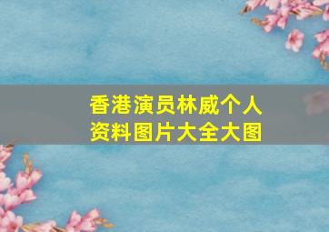 香港演员林威个人资料图片大全大图