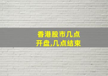 香港股市几点开盘,几点结束