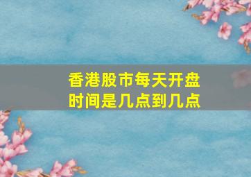 香港股市每天开盘时间是几点到几点