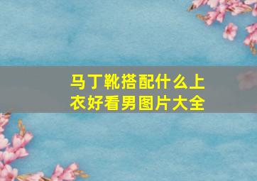 马丁靴搭配什么上衣好看男图片大全