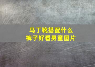 马丁靴搭配什么裤子好看男童图片