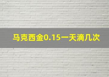 马克西金0.15一天滴几次