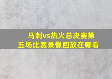 马刺vs热火总决赛第五场比赛录像回放在哪看