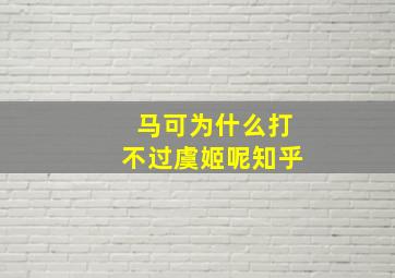 马可为什么打不过虞姬呢知乎