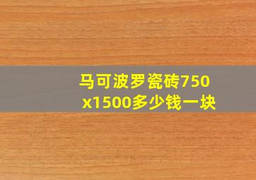 马可波罗瓷砖750x1500多少钱一块