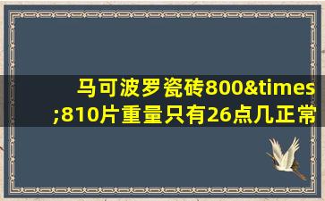 马可波罗瓷砖800×810片重量只有26点几正常吗