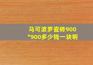 马可波罗瓷砖900*900多少钱一块啊