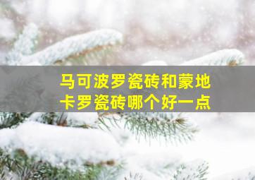 马可波罗瓷砖和蒙地卡罗瓷砖哪个好一点