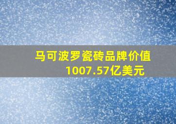 马可波罗瓷砖品牌价值1007.57亿美元