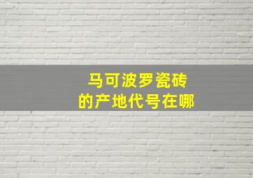 马可波罗瓷砖的产地代号在哪