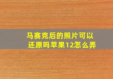 马赛克后的照片可以还原吗苹果12怎么弄