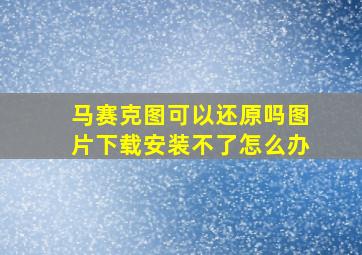 马赛克图可以还原吗图片下载安装不了怎么办