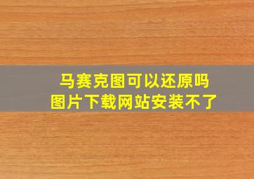 马赛克图可以还原吗图片下载网站安装不了