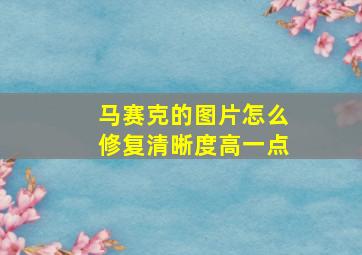 马赛克的图片怎么修复清晰度高一点