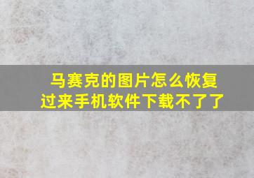 马赛克的图片怎么恢复过来手机软件下载不了了