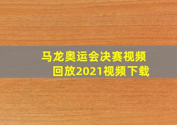 马龙奥运会决赛视频回放2021视频下载